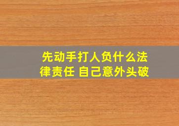 先动手打人负什么法律责任 自己意外头破